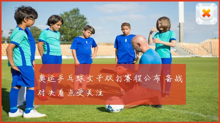 奥运乒乓球女子双打赛程公布 备战对决看点受关注