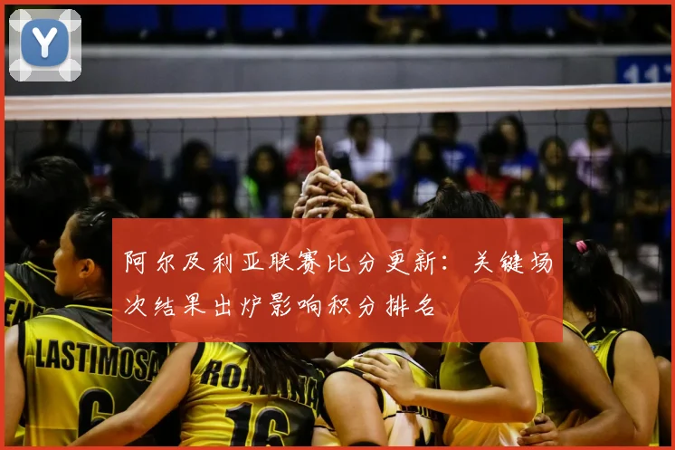 阿尔及利亚联赛比分更新：关键场次结果出炉影响积分排名