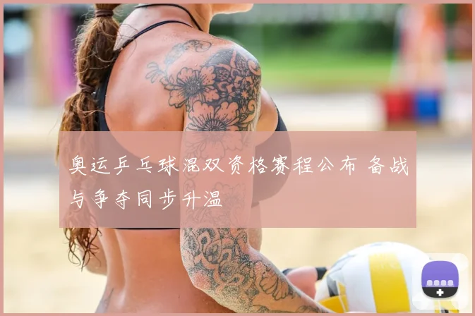 奥运乒乓球混双资格赛程公布 备战与争夺同步升温