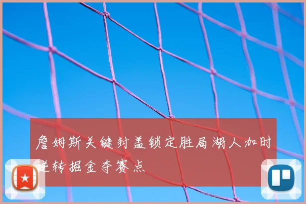 詹姆斯关键封盖锁定胜局湖人加时逆转掘金夺赛点