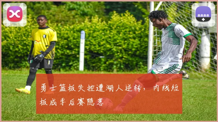 勇士篮板失控遭湖人逆转，内线短板成季后赛隐患