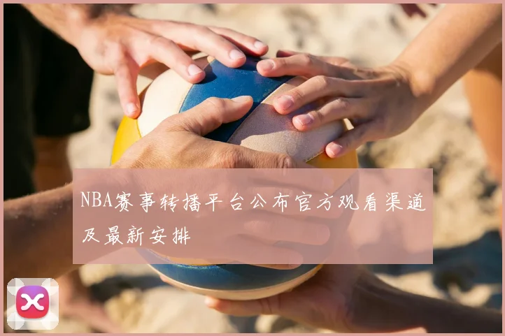 NBA赛事转播平台公布官方观看渠道及最新安排