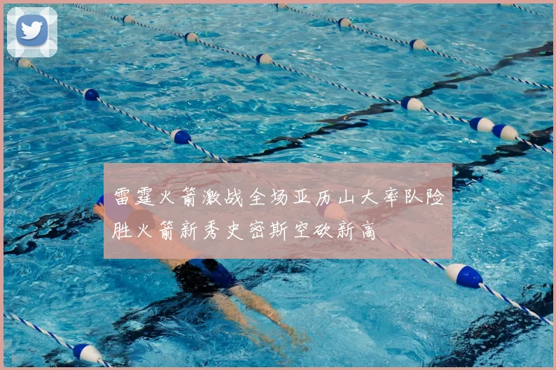雷霆火箭激战全场亚历山大率队险胜火箭新秀史密斯空砍新高