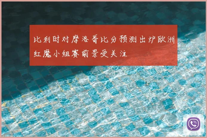 比利时对摩洛哥比分预测出炉欧洲红魔小组赛前景受关注