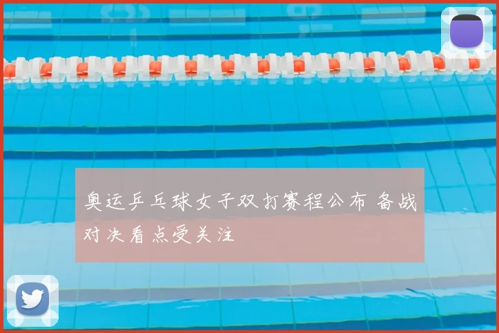 奥运乒乓球女子双打赛程公布 备战对决看点受关注