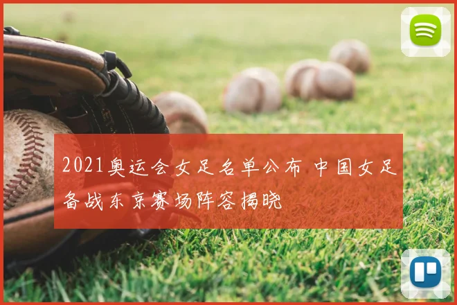 2021奥运会女足名单公布 中国女足备战东京赛场阵容揭晓