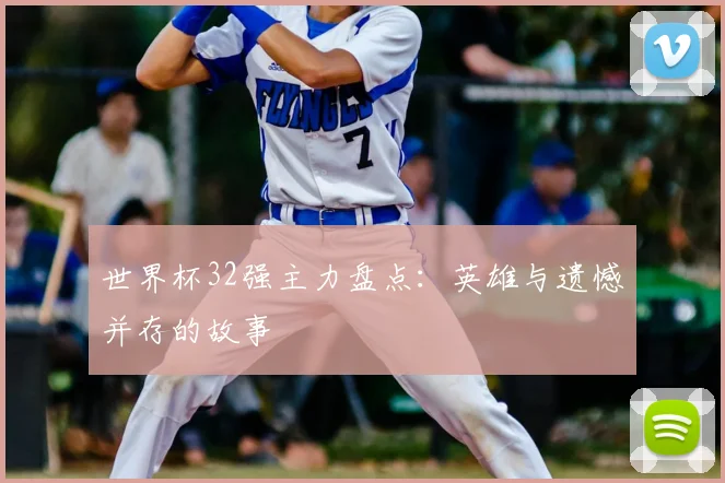 世界杯32强主力盘点：英雄与遗憾并存的故事