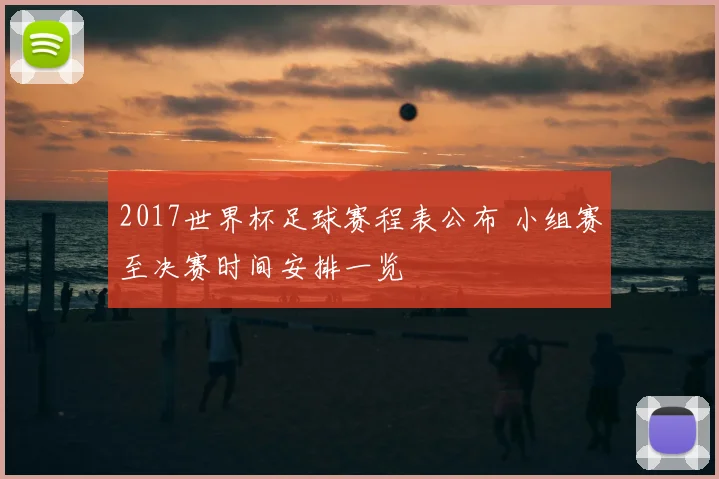 2017世界杯足球赛程表公布 小组赛至决赛时间安排一览