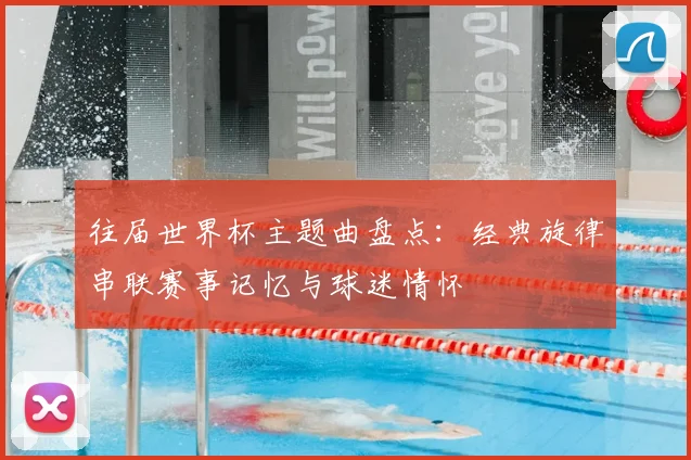 往届世界杯主题曲盘点：经典旋律串联赛事记忆与球迷情怀