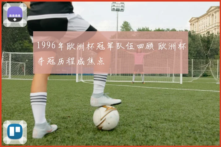 1996年欧洲杯冠军队伍回顾 欧洲杯夺冠历程成焦点