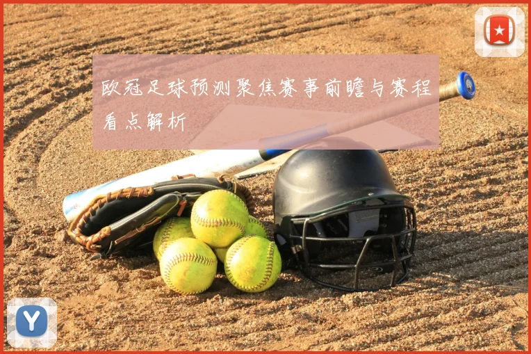 欧冠足球预测聚焦赛事前瞻与赛程看点解析