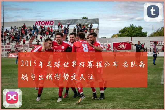 2015年足球世界杯赛程公布 各队备战与出线形势受关注