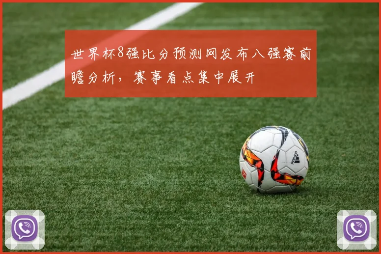世界杯8强比分预测网发布八强赛前瞻分析,赛事看点集中展开