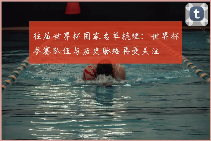 往届世界杯国家名单梳理：世界杯参赛队伍与历史脉络再受关注