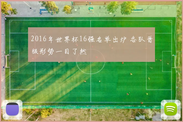 2016年世界杯16强名单出炉 各队晋级形势一目了然