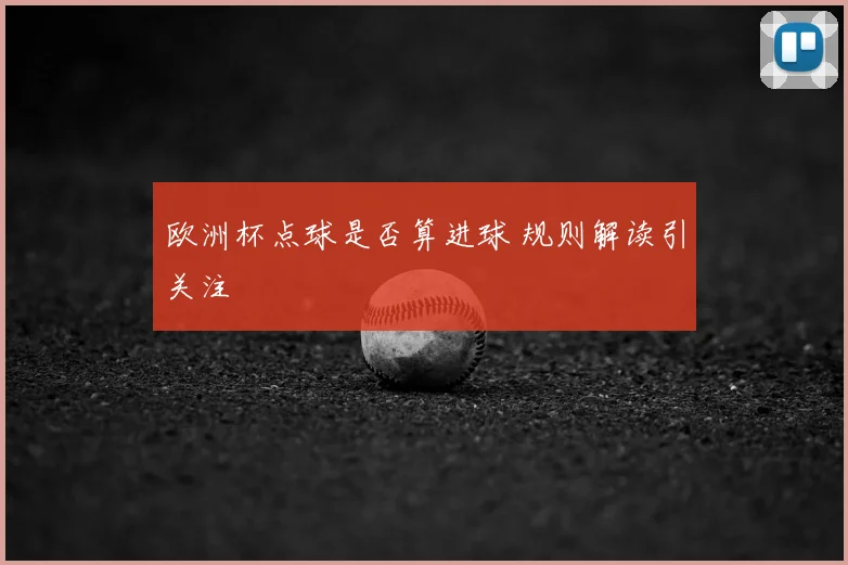 欧洲杯点球是否算进球 规则解读引关注