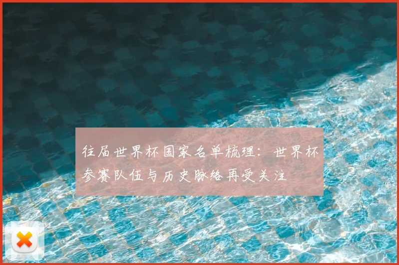 往届世界杯国家名单梳理:世界杯参赛队伍与历史脉络再受关注