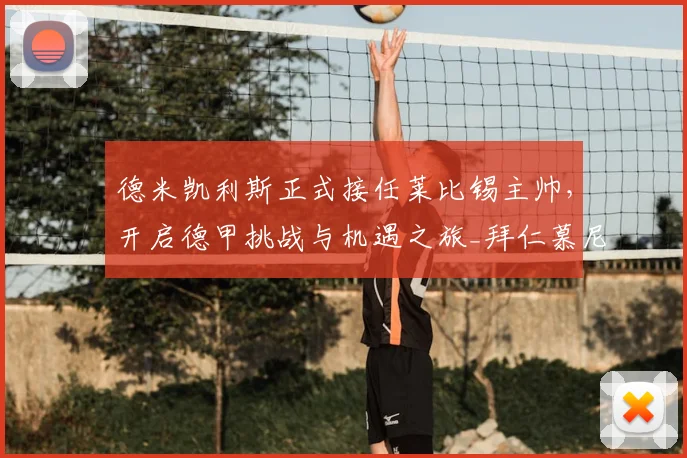 德米凯利斯正式接任莱比锡主帅，开启德甲挑战与机遇之旅_拜仁慕尼黑_影响_战术