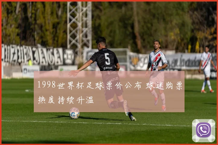 1998世界杯足球票价公布 球迷购票热度持续升温