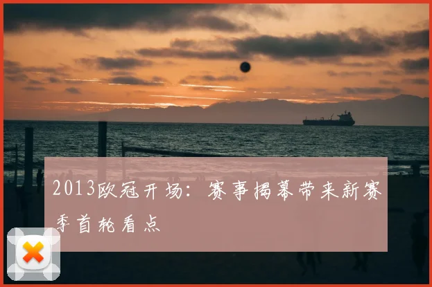 2013欧冠开场：赛事揭幕带来新赛季首轮看点