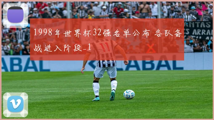 1998年世界杯32强名单公布 各队备战进入阶段_1