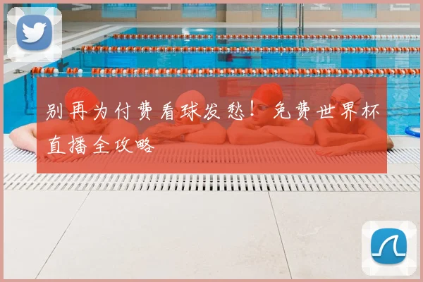 别再为付费看球发愁！免费世界杯直播全攻略