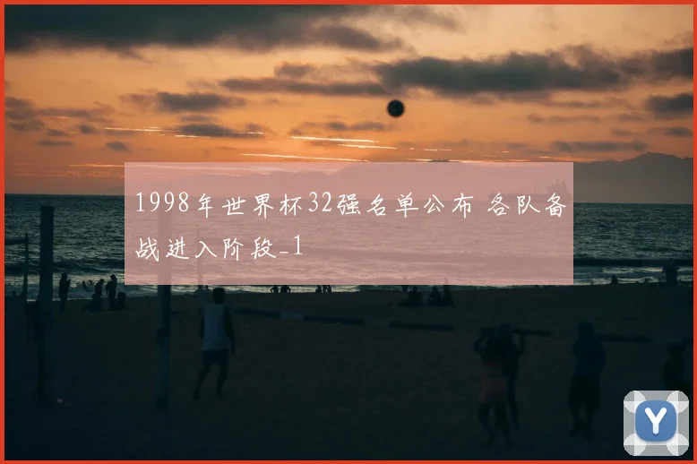 1998年世界杯32强名单公布 各队备战进入阶段_1