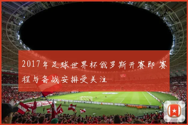 2017年足球世界杯俄罗斯开赛即 赛程与备战安排受关注