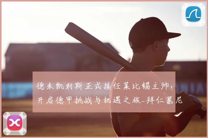 德米凯利斯正式接任莱比锡主帅，开启德甲挑战与机遇之旅_拜仁慕尼黑_影响_战术