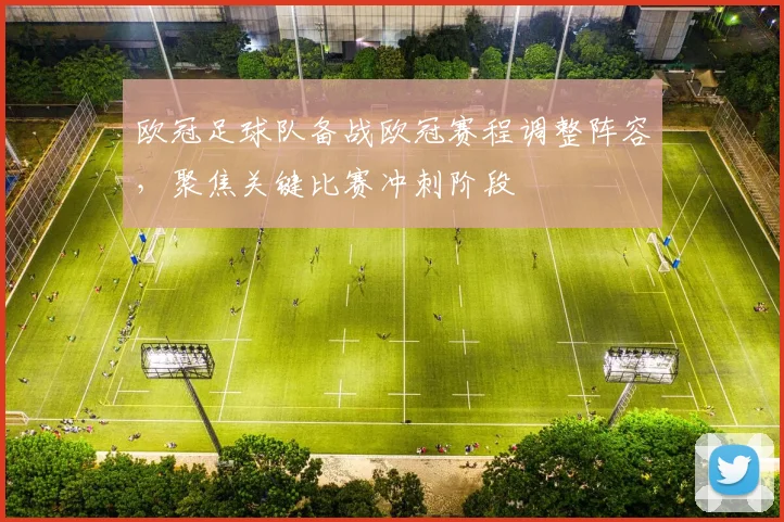 欧冠足球队备战欧冠赛程调整阵容，聚焦关键比赛冲刺阶段