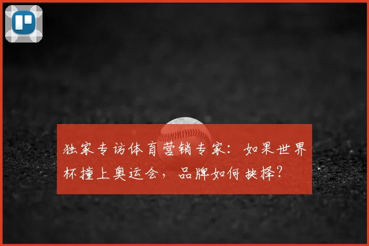 独家专访体育营销专家：如果世界杯撞上奥运会，品牌如何抉择？