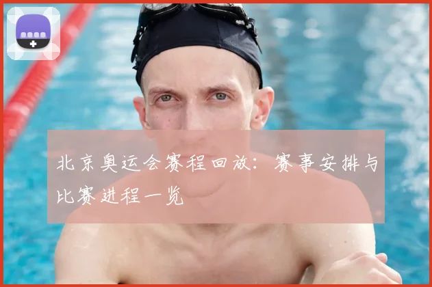 北京奥运会赛程回放：赛事安排与比赛进程一览