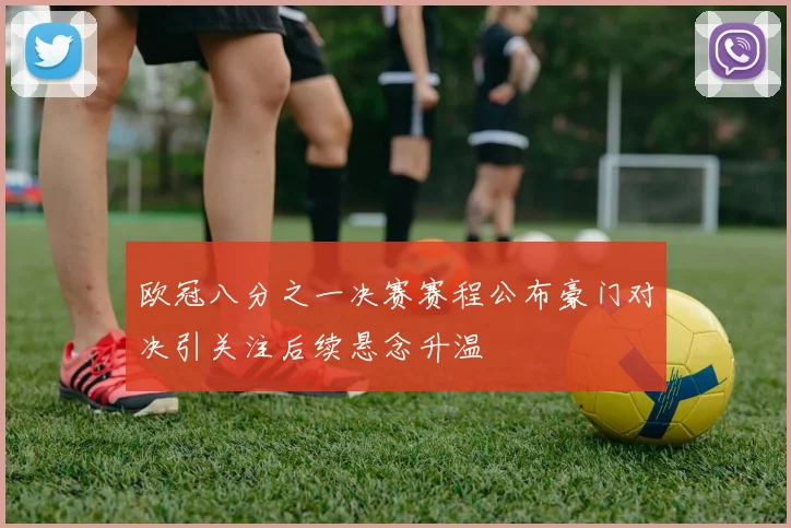 欧冠八分之一决赛赛程公布豪门对决引关注后续悬念升温