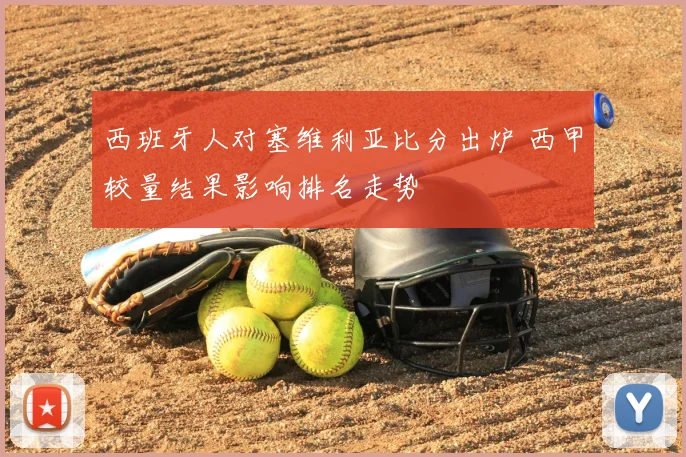 西班牙人对塞维利亚比分出炉 西甲较量结果影响排名走势