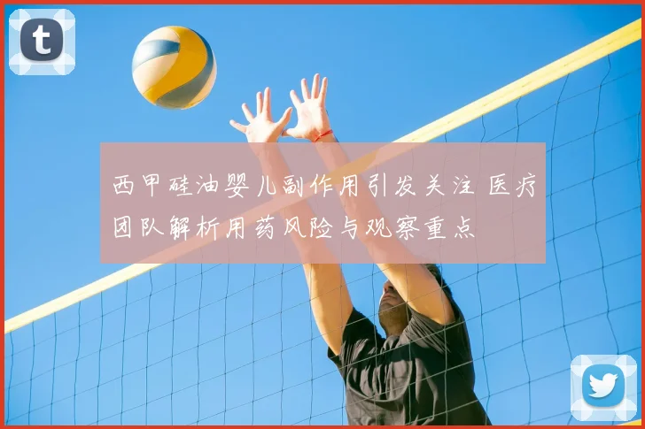 西甲硅油婴儿副作用引发关注 医疗团队解析用药风险与观察重点