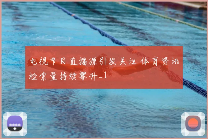 电视节目直播源引发关注 体育资讯检索量持续攀升_1