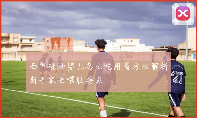 西甲硅油婴儿怎么吃用量方法解析新手家长喂服要点