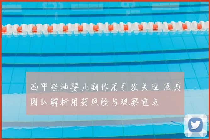 西甲硅油婴儿副作用引发关注 医疗团队解析用药风险与观察重点