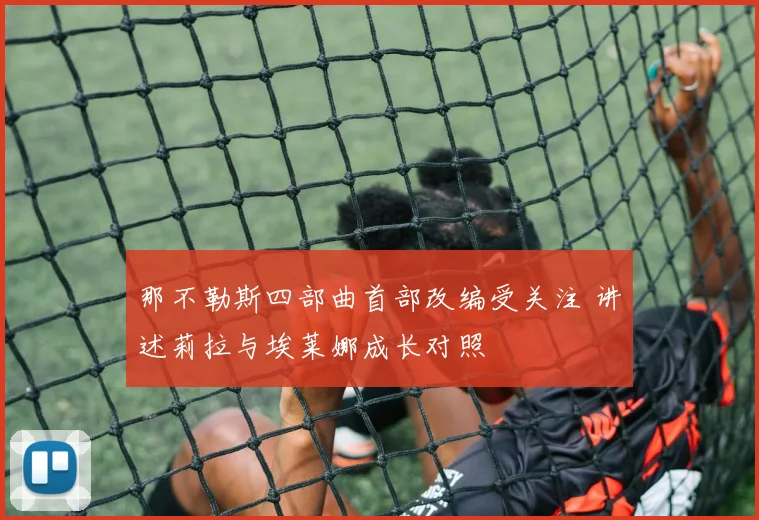 那不勒斯四部曲首部改编受关注 讲述莉拉与埃莱娜成长对照
