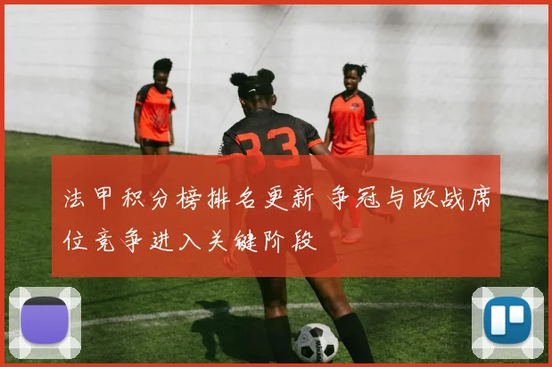 法甲积分榜排名更新 争冠与欧战席位竞争进入关键阶段